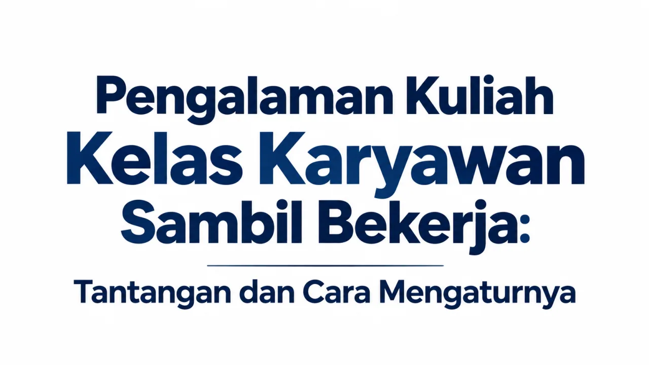 Pengalaman Kuliah Kelas Karyawan Sambil Bekerja: Tantangan dan Cara Mengaturnya
